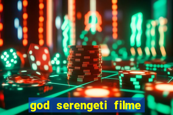 god serengeti filme completo dublado online